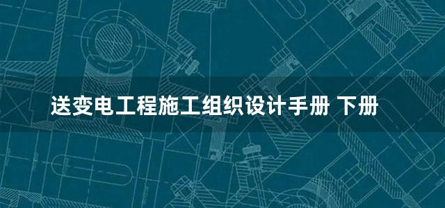 送变电工程施工组织设计手册 下册